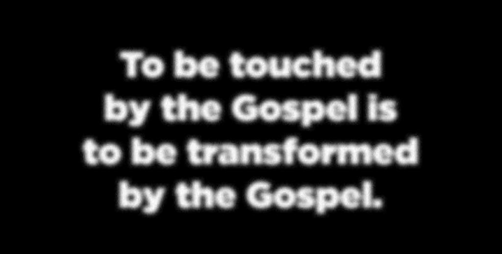 To be touched by the Gospel is