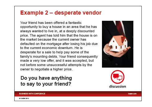 Here s a slightly less scary example. Your friend has been offered a fantastic opportunity to buy a house in an area that he s always wanted to live in, at a deeply discounted price.