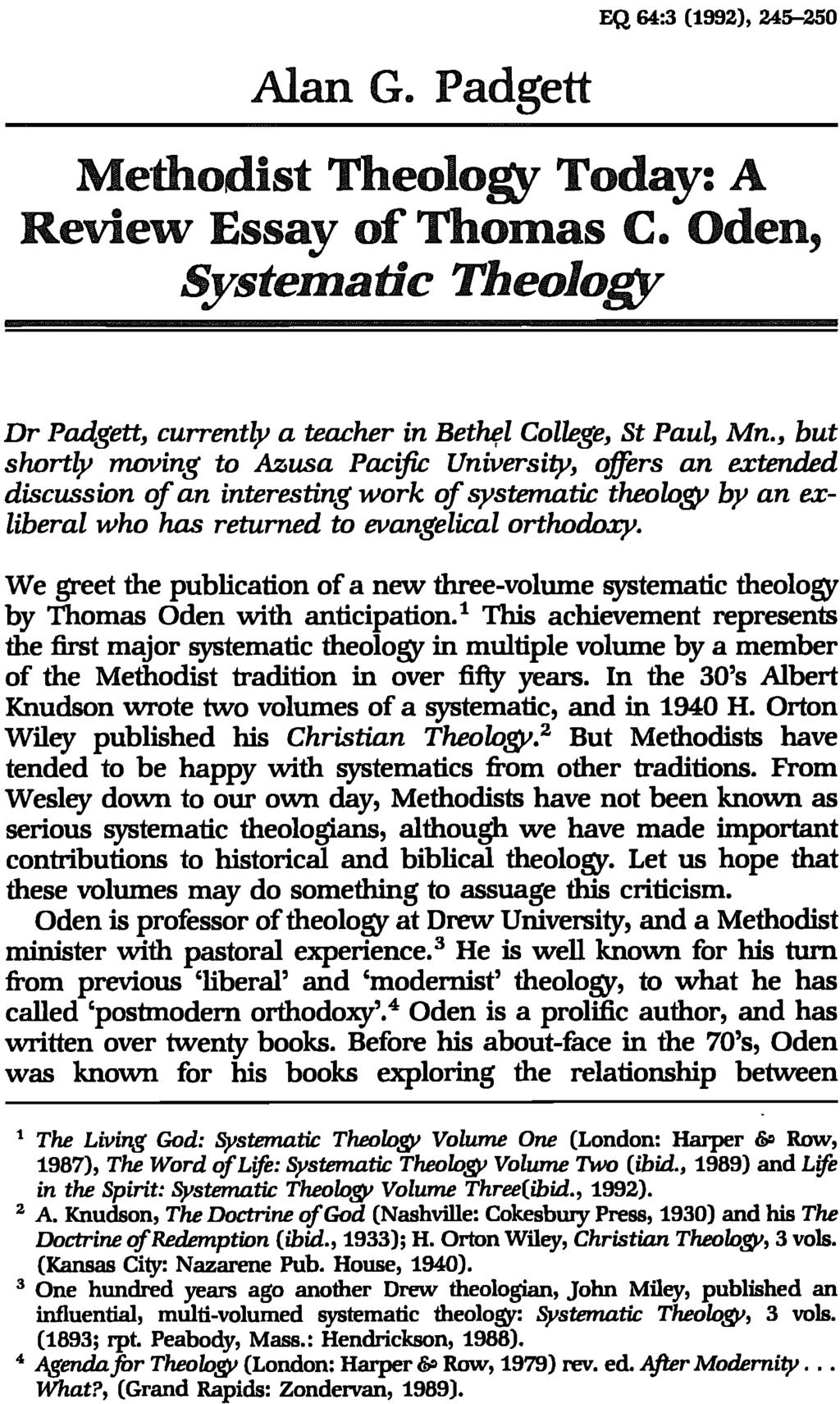 EQ 64:3 (1992), 245-250 Alan G. Padgett Methodist Theology Today: A Review Essay of Thomas c. Oden, Systematic Theolo&)t Dr Padgett, currently a teacher in Bethlrl College, St Paul, Mn.