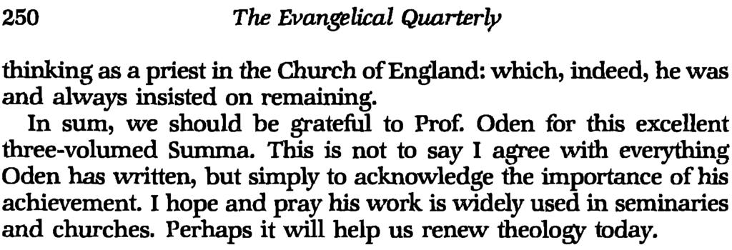 250 The Evangelical Quarterly thinking as a priest in the Church of England: which, indeed, he was and always insisted on remaining. In sum, we should be grateful to Prof.