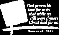 Romans 5:8 but God shows his love for us in that while we were still sinners, Christ died for us. John 15:9-11 As the Father has loved me, so have I loved you. Abide in my love.
