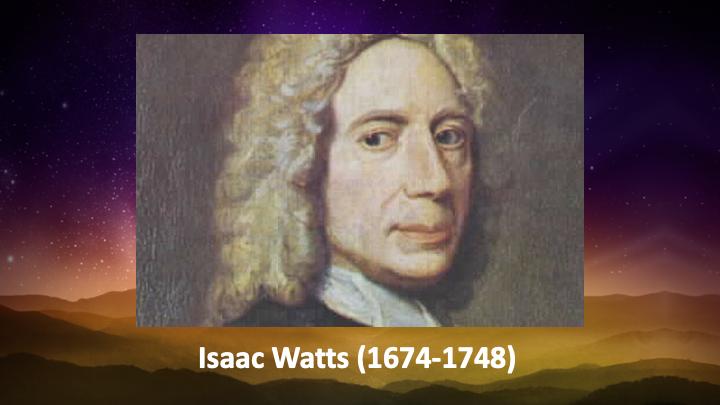 Last week, I gave you the behind the music story for one of our best loved Christmas carols Oh Holy Night. So this week, I wanted to give you another one. How many of you know the name Isaac Watts?