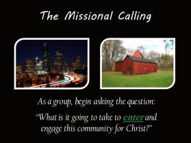 The Missional Calling As a group, begin asking the question, What is it going to take to and engage this community for Christ?