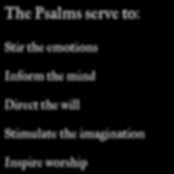 The Psalms serve to: Stir the emotions Inform the mind