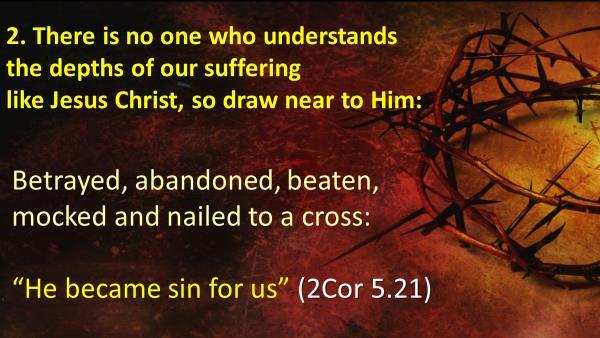 16 2. There is no one who can understand the depth of our suffering like Jesus Christ, so draw near to Him: No one has ever experienced the pain of loneliness and brokenness like Jesus, the son of