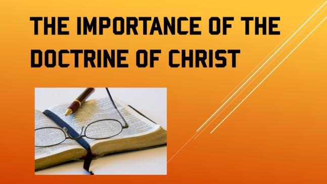The Importance of the Doctrine of Christ! Introduction: I. For many years now there was been debate and conflict in the church concerning the Gospel of Christ versus the Doctrine of Christ. A.