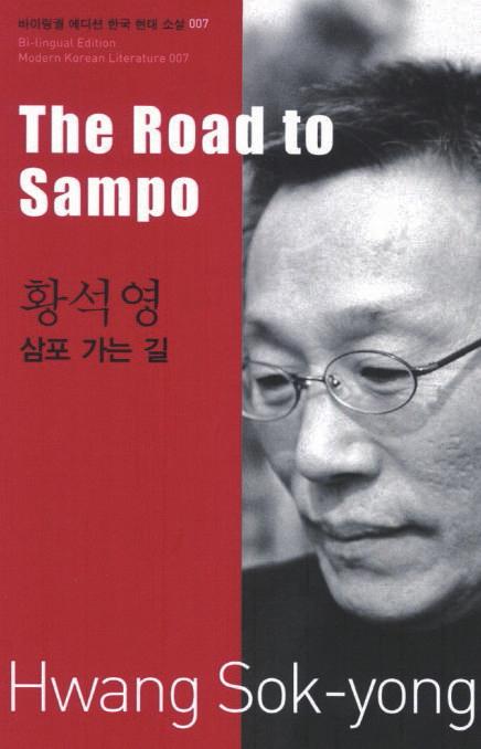 Special Section 70 Years of Independence and Division: The Flow of Korean Literature Through the Eras Short Story The Road to Sampo Hwang Sok-yong Translated by Kim U-Chang Asia Publishers, 2012, 118