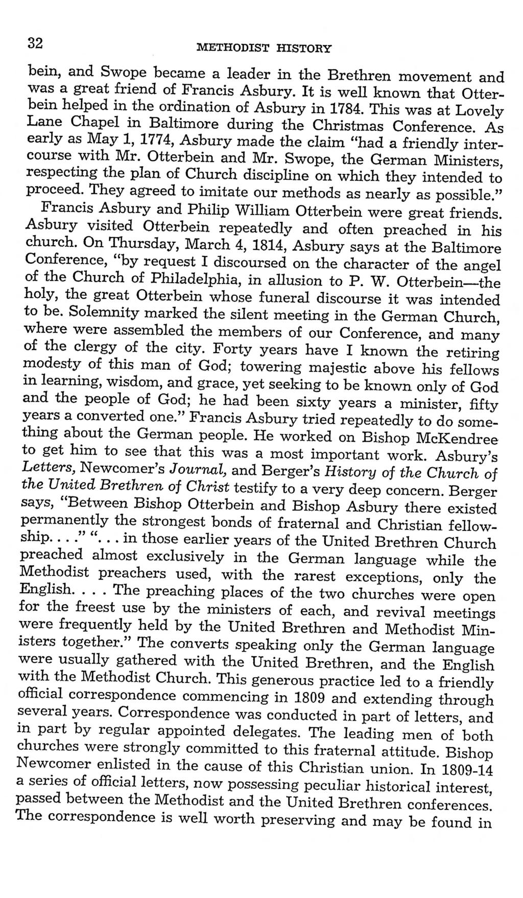 32 METHODIST HISTORY bein, and Swope became a leader in the Brethren movement and was a great friend of Francis Asbury. It is well known that Otterbein helped in the ordination of Asbury in 1784.