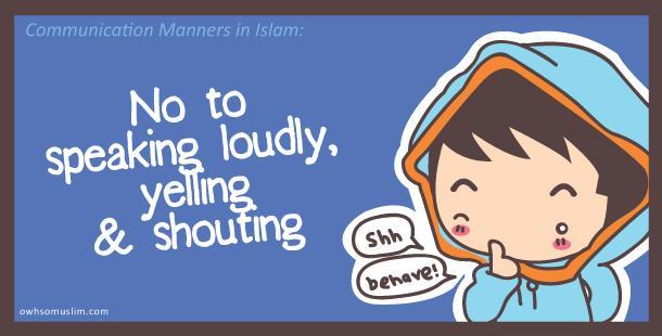 04: No to speaking loudly, yelling & shouting Wouldn t it be weird if you witness a fellow Muslim shouting or laughing aloud in your presence? Of course it would be weird!