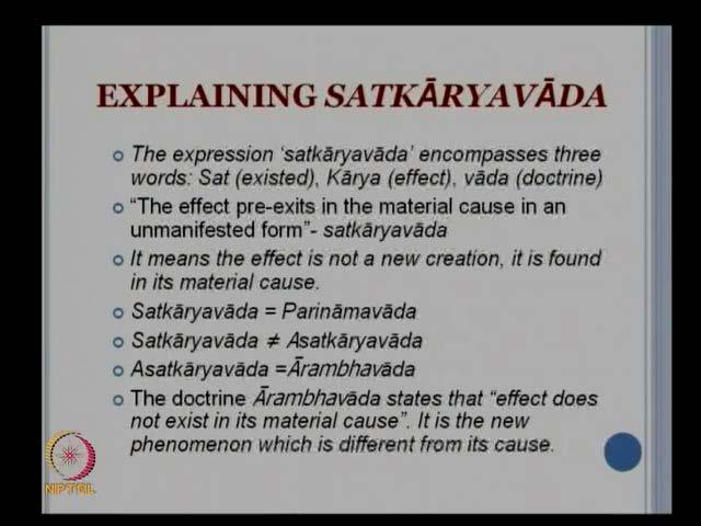 (Refer Slide Time: 06:07) You can see further what they mean is that the effect pre-exist in the material cause in an unmanifested form that is known as Satkaryavada; that means, when there is an