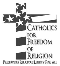 CATHOLICS FOR FREEDOM OF RELIGION Preserving Religious Liberty for all!