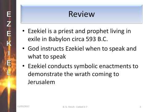 Let s review. Ezekiel is a priest who was taken to Babylon from Jerusalem 5 years ago in 598 B.C. in Nebuchadnezzar s second conquest of Jerusalem.