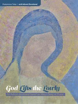 Christian Education Committee God Lifts the Lowly Presbyterians Today 2018 Advent Devotional When we enter the holy season of Advent, we will invite each worshiper to pray and contemplate with Mary
