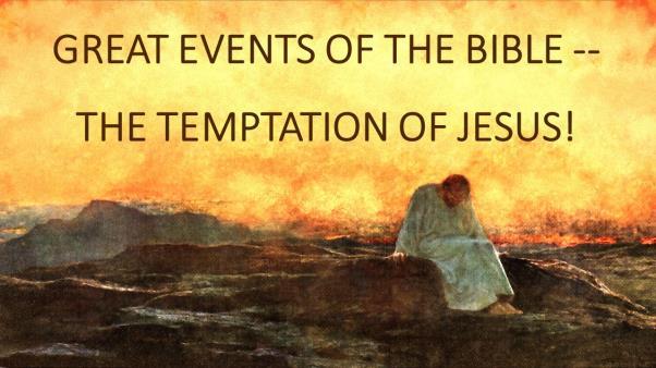 GREAT EVENTS OF THE BIBLE -- THE TEMPTATION OF JESUS! Introduction: A. In Our Last Lesson We Studied The Baptism Of Jesus. B. At His Baptism, The Father And The Spirit Glorified Jesus And Proclaimed That He Was The Son Of God!
