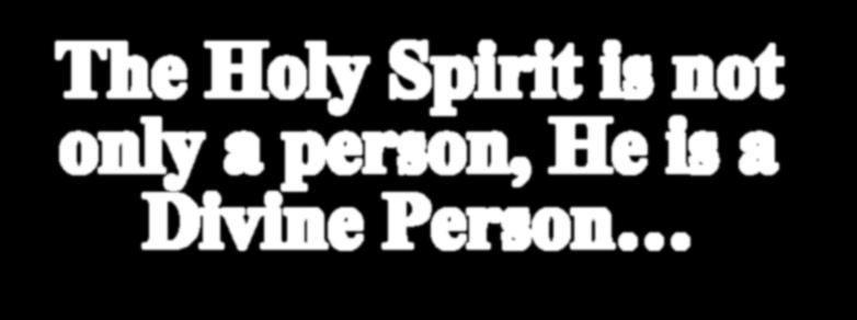 The Holy Spirit is not only a person, He is a