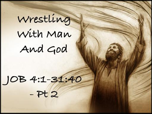 Wrestling With Man And God (Job 4:1-31:40 Pt 2 August 28, 2016) Over the years perhaps the angriest, most hurt, most confused people I have dealt with are those who believe they have been treated