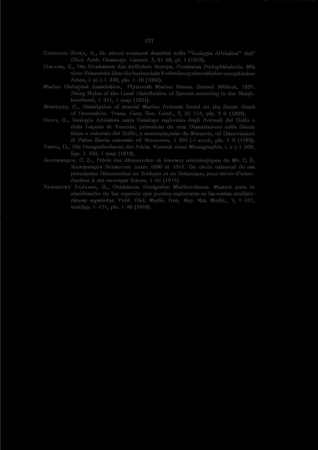 107 GIORDANI SOIKA, A., SU alcuni crostacei descritti nella "Zoologia Adriatica" dell' Olivi. Arch. Oceanogr. Limnol. 3, 81-86, pi. 1 (1943). HELLER, C., Die Crustaceen des siidlichen Europa.