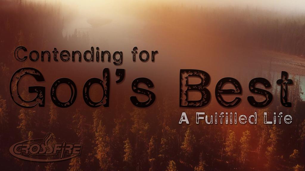 PASTOR AARON TAYLOR, CROSSFIRE, MESSAGE SERIES TITLE: CONTENDING FOR GOD S BEST, A FULFILLED LIFE Part 1 In The Series: Contending for God s Best Message Title: A FulFilled Life We should always.