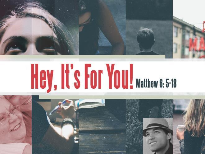 Hey, It s for YOU! Matthew 6:5-18 (NLT) So, what does Jesus expect of us? I. JESUS WANTS US TO BE A PEOPLE OF! A. Remember the Do Nots vv. 6-8. II. JESUS WANTS TO BE A PART OF OUR PRAYER LIFE. A. Remember vv.