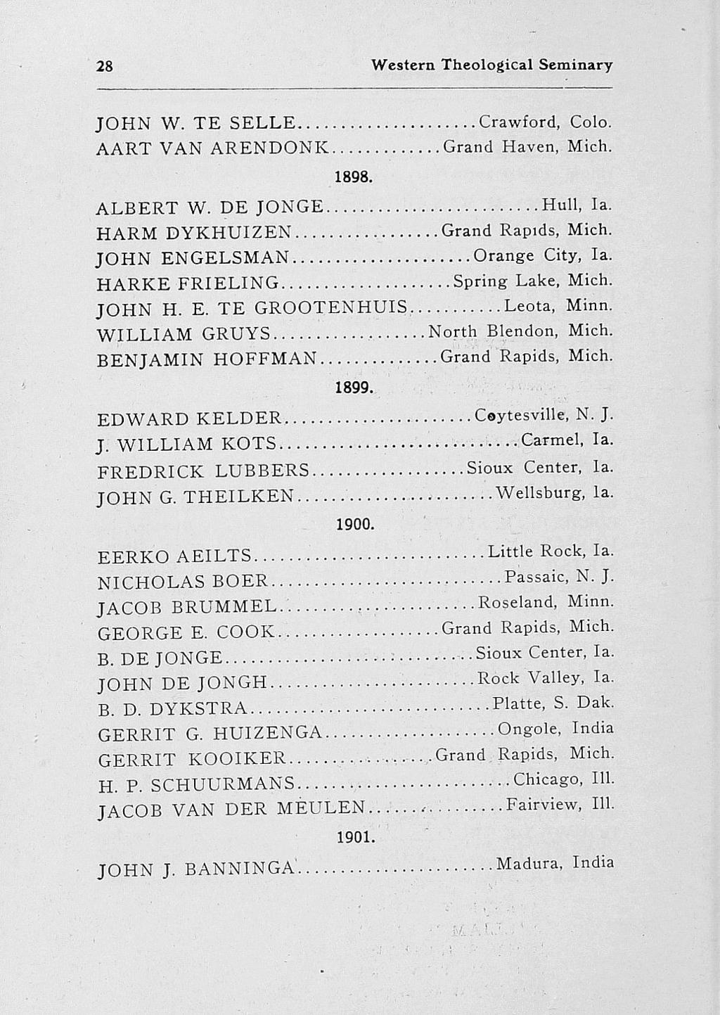 .... 28 Western Theological Seminary JOHN W. TE SELLE... Crawford, Colo. AART VAN ARENDONK... Grand Haven, Mich. 1898. ALBERT W. DE JONGE... HARM DYKHUIZEN... JOHN ENGELSMAN... HARKE FRIELING... JOHN H.