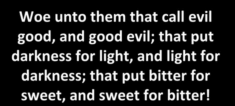 Woe unto them that call evil good, and good evil; that put darkness for
