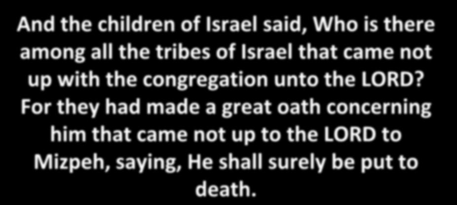 And the children of Israel said, Who is there among all the tribes of Israel that came not up with the congregation unto the