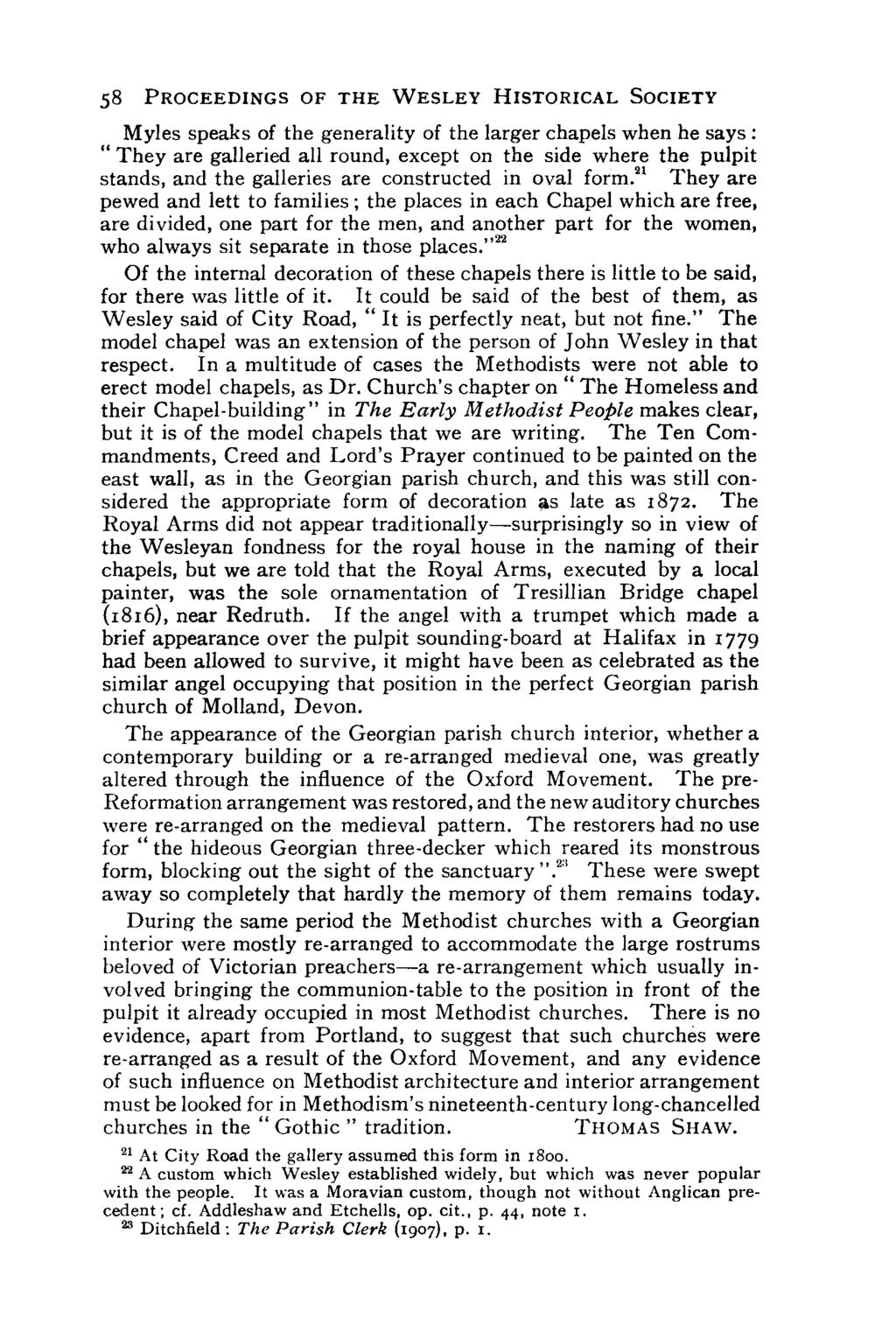 58 PROCEEDINGS OF THE WESLEY HISTORICAL SOCIETY Myles speaks of the generality of the larger chapels when he says: " They are galleried all round, except on the side where the pulpit stands, and the