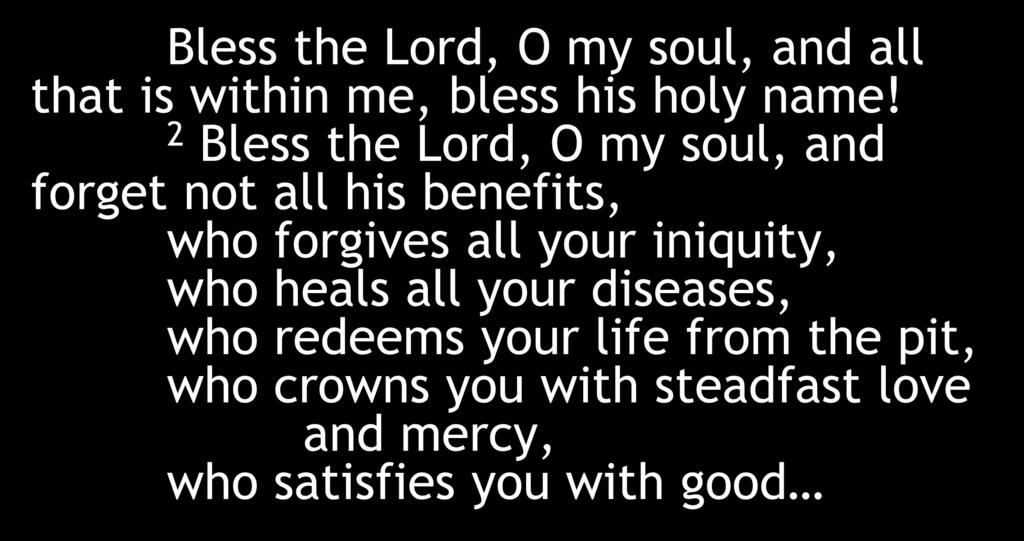 Bless the Lord, O my soul, and all that is within me, bless his holy name!