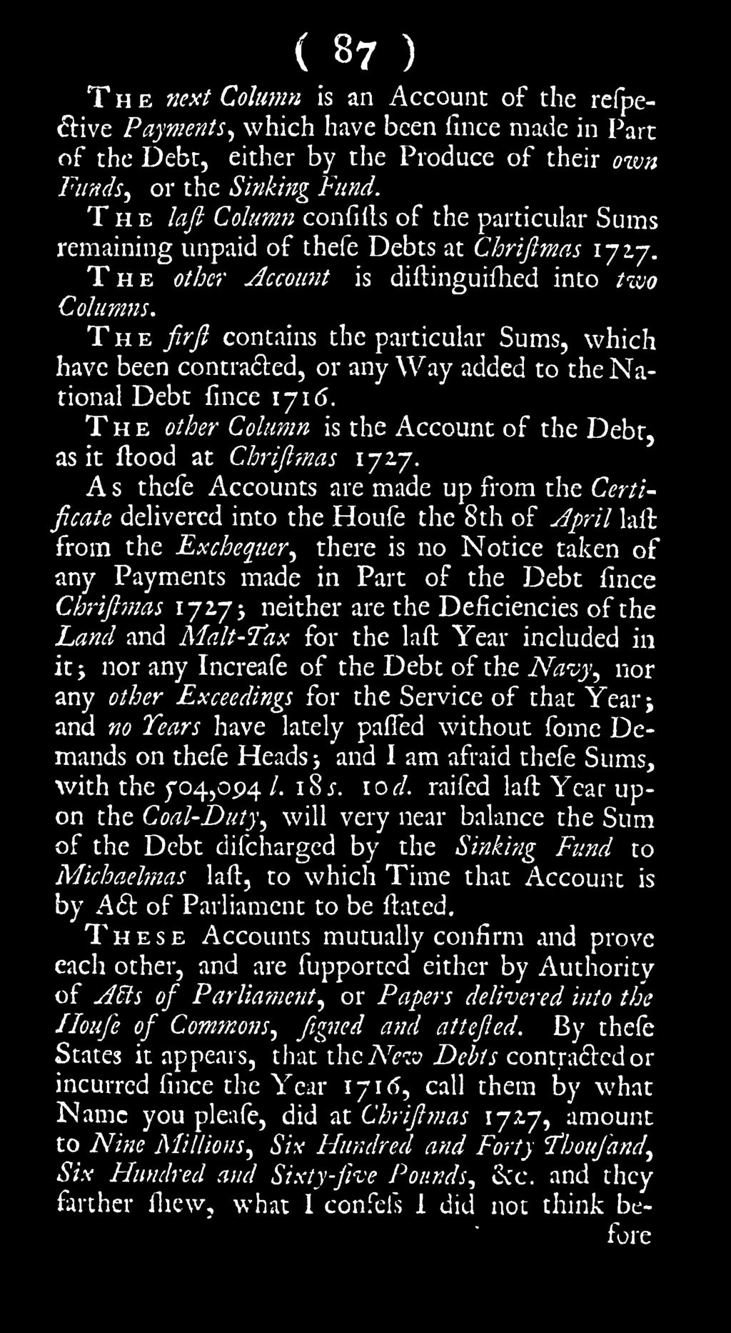 The firfl contains the particular Sums, which have been contracted, or any Way added to the National Debt fince 171 6. The other Column is the Account of the Debt, as it flood at Chrijl?nas 1727.