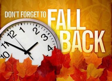 Remember to Change your Clocks Back One Hour Just a reminder that Daylight Savings Time ends this weekend. Don t forget to change your clocks before you head to bed on Saturday, November 4 th.