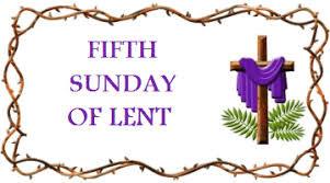 Fifth Sunday of Lent Page 4 THE LIFTING UP OF JESUS" IS THE ASSURANCE OF OUR OWN EXALTATION AND GLORIFICATION! We are moving ahead quickly this Lent as we approach Holy Week.
