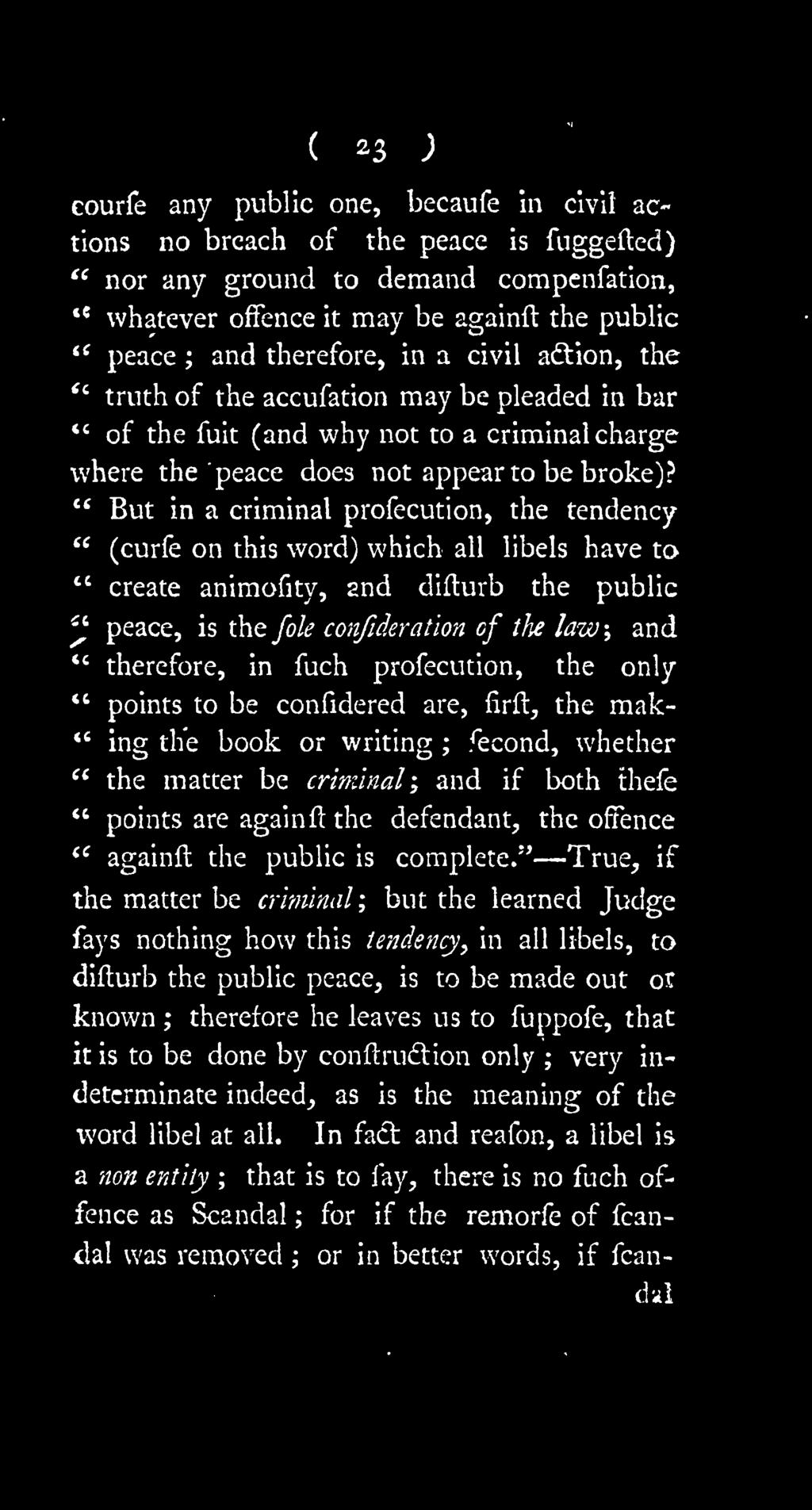 " But in a criminal profecution, the tendency ** (curfe on this word) which all libels have to " create animofity, 2nd difturb the public '' peace, is the fole confideration of the law, and *'