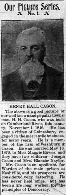 THE GAINESBORO SENTINAL, GAINESBORO, TN PICTURE SERIES Henry Hall Cason b. 1 November 1847, Cumberland River, TN - d. 30 May 1908, md Margaret Maggie (Hawes) Cason, b. 27 July 1848 d. 3 June 1924.