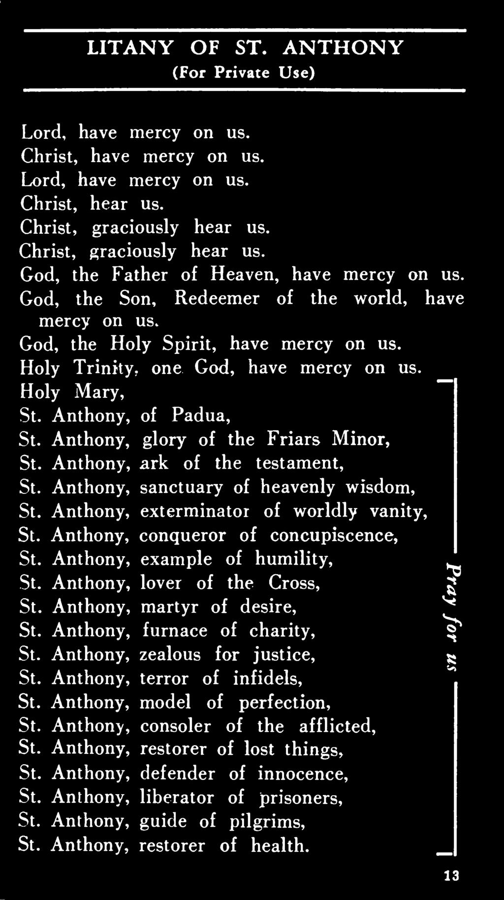 Anthony, lover of the Cross, g St. Anthony, martyr of desire, ^ St. Anthony, furnace of charity, St. Anthony, zealous for justice, g St. Anthony, terror of infidels, St.