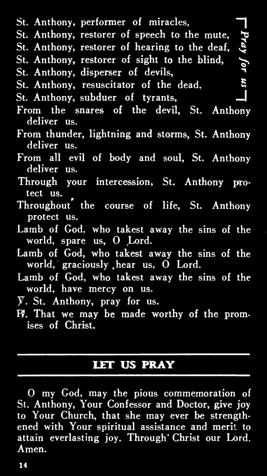 hear us, 0 Lord. Lamb of God, who takest away the sins of the world, have mercy on us. y. St. Anthony, pray for us. F?. That we may be made worthy of the promises of Christ.