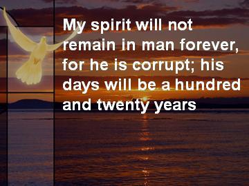 Look at verse 3. I prefer the translation found in the margin of the NIV: My spirit will not remain in man forever, for he is corrupt; his days will be a hundred and twenty years.