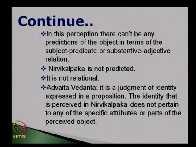 knowledge in case of nirvikalpaka perception, it is not related to anything; that means, whenever your friend ask that, have you seen that particular object, since you are not sure about that object,