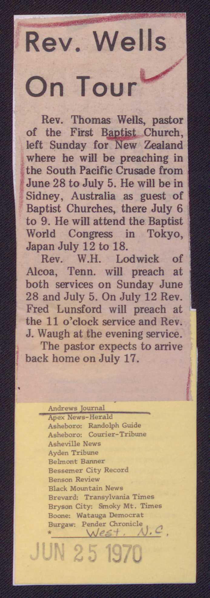 Rev. Wells On Tour Rev. Thomas Wells, pastor of the First B,,ruiliS Church, left Sunday for~ Zealand where he will be preaching in the South Pacific Crusade from June 28 to July 5.