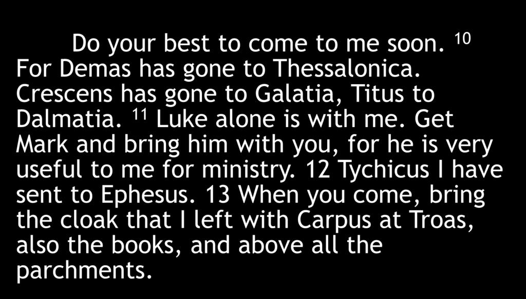Do your best to come to me soon. 10 For Demas has gone to Thessalonica. Crescens has gone to Galatia, Titus to Dalmatia. 11 Luke alone is with me.