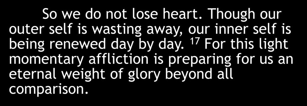 So we do not lose heart. Though our outer self is wasting away, our inner self is being renewed day by day.