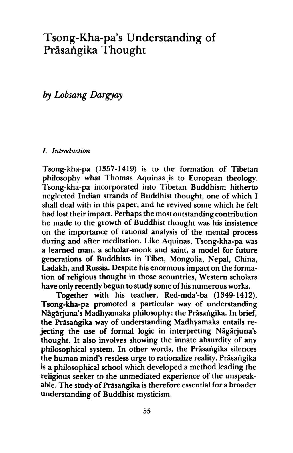 Tsong-Kha-pa's Understanding of Prasangika Thought by Lobsang Dargyay I. Introduction Tsong-kha-pa (1357-1419) is to the formation of Tibetan philosophy what Thomas Aquinas is to European theology.