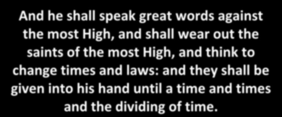 And he shall speak great words against the most High, and shall wear out the saints of the most High, and think