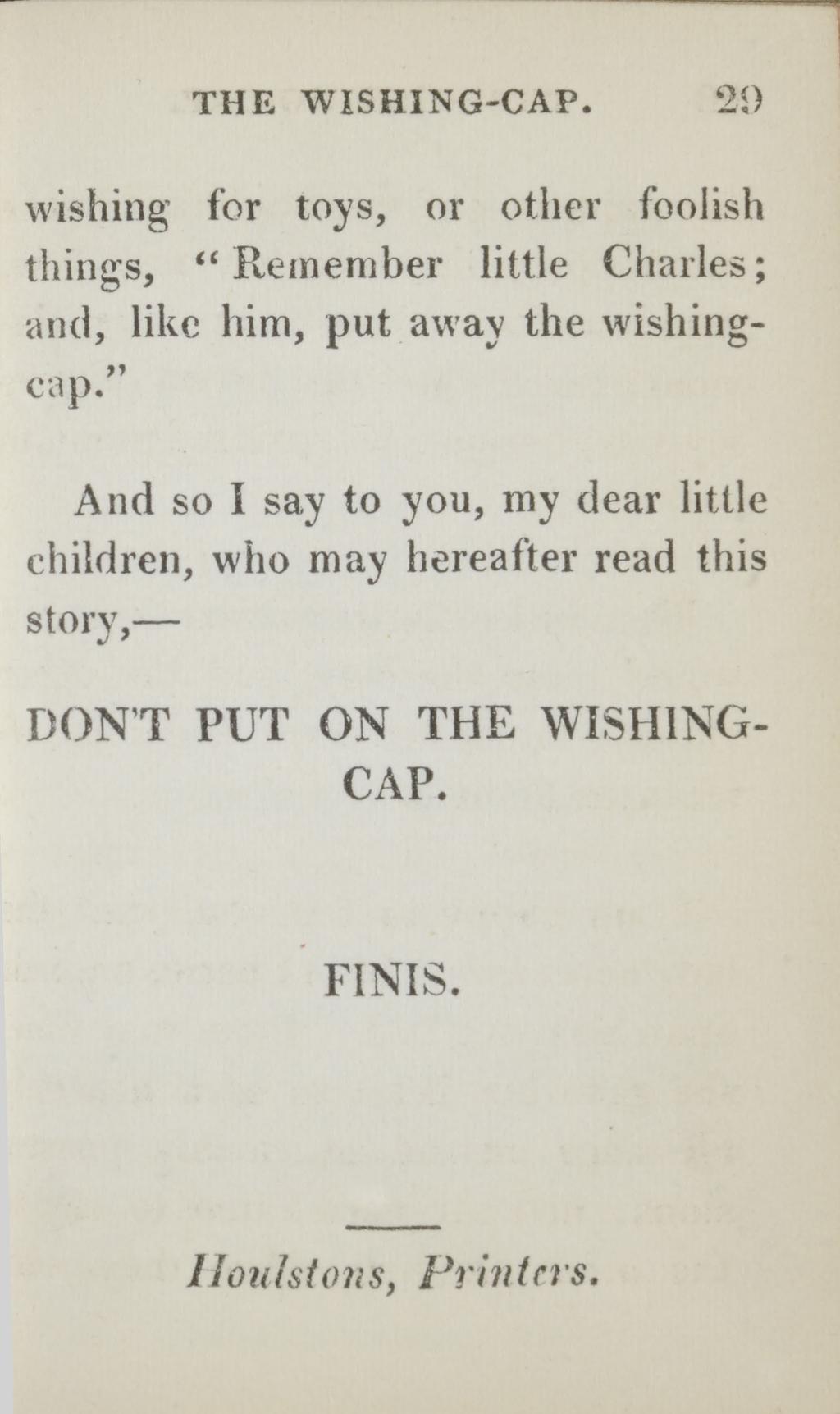 THE WISHING-CAP. 29 wishing for toys, or other foolish things, Remember little Charles; and, like him, put away the wishingcap.