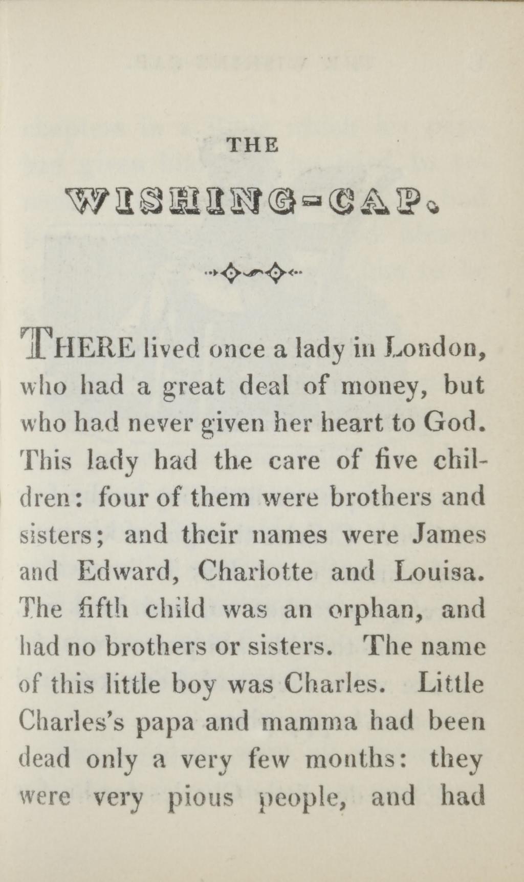 THE WISHING-CAP. T H E R E lived once a lady in London, who had a great deal of money, but who had never given her heart to God.