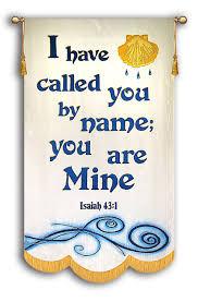 Do not fear, for I have redeemed you; I have called you by name, you are mine.