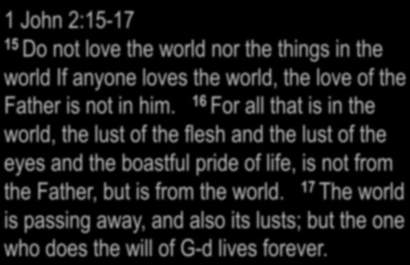 1 John 2:15-17 15 Do not love the world nor the things in the world If anyone loves the world, the love of the Father is not in him.