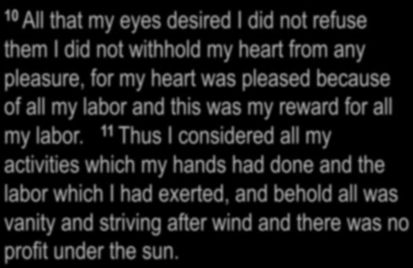 Ecclesiastes 2:1-11 10 All that my eyes desired I did not refuse them I did not withhold my heart from any pleasure, for my heart was pleased because of