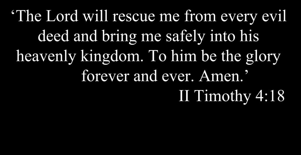 The Lord will rescue me from every evil deed and bring me safely into his