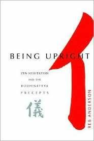 Book review Being Upright: Zen Meditation And The Bodhisattva Precepts By Reb Anderson Roshi This book published in 2001, many years after the foundation of San Francisco Zen Centre, introduces us to