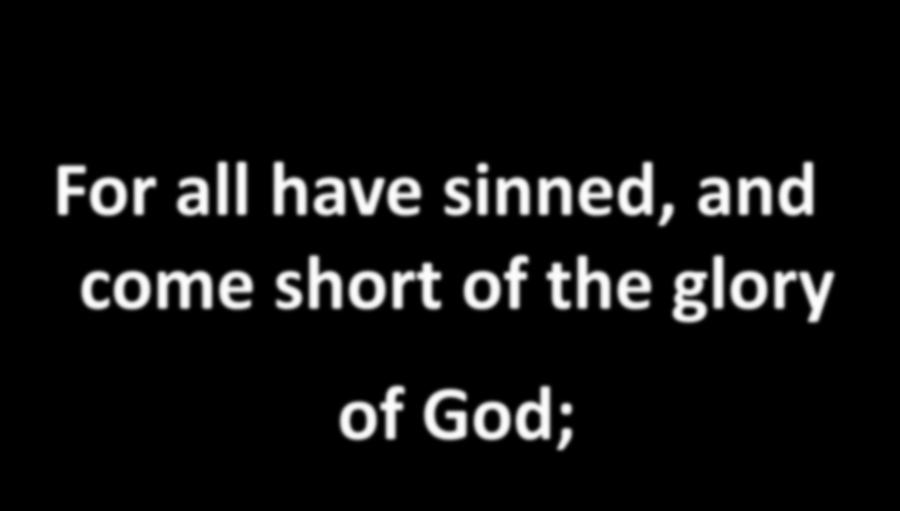 For all have sinned, and